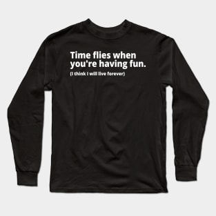 Time flies when you're having fun. (I think I will live forever) Long Sleeve T-Shirt